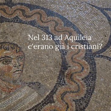 Ad Aquileia nel 313 c'erano già i cristiani?